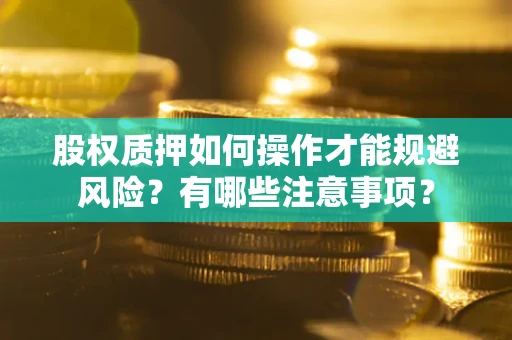 北京股权质押如何操作才能规避风险？有哪些注意事项？