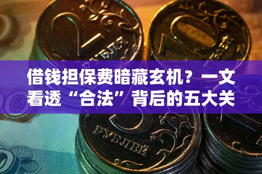 北京借钱担保费暗藏玄机？一文看透“合法”背后的五大关键陷阱