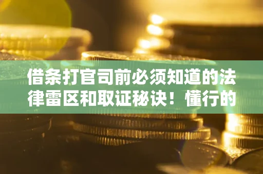 北京借条打官司前必须知道的法律雷区和取证秘诀！懂行的人已经留好这些证据