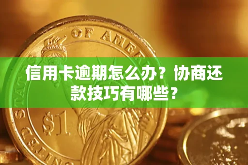 北京信用卡逾期怎么办？协商还款技巧有哪些？