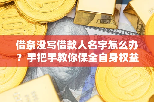 北京借条没写借款人名字怎么办？手把手教你保全自身权益