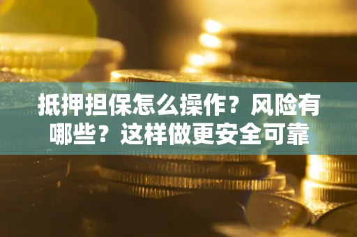 北京抵押担保怎么操作？风险有哪些？这样做更安全可靠