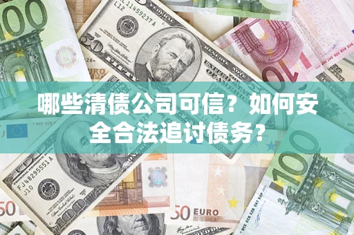 北京哪些清债公司可信？如何安全合法追讨债务？