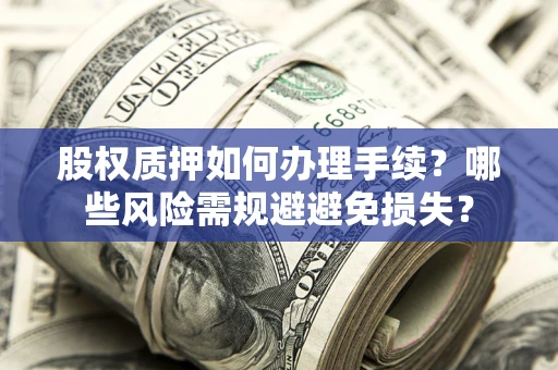 北京股权质押如何办理手续？哪些风险需规避避免损失？