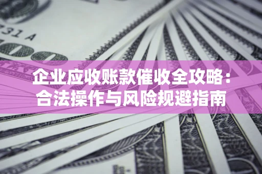 北京企业应收账款催收全攻略：合法操作与风险规避指南