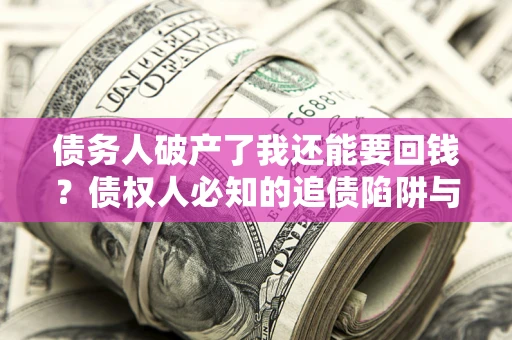 北京债务人破产了我还能要回钱？债权人必知的追债陷阱与破局之道