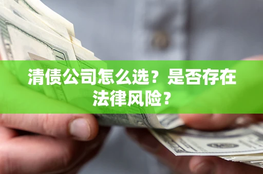 北京清债公司怎么选？是否存在法律风险？