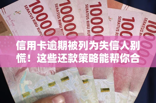 北京信用卡逾期被列为失信人别慌！这些还款策略能帮你合法止损