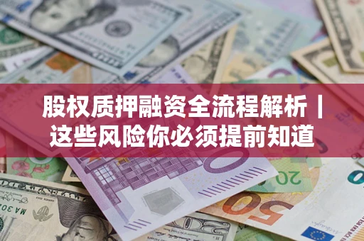 北京股权质押融资全流程解析｜这些风险你必须提前知道