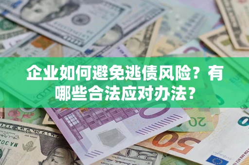 北京企业如何避免逃债风险？有哪些合法应对办法？