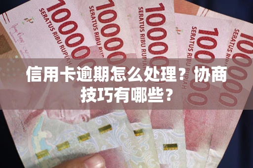 北京信用卡逾期怎么处理？协商技巧有哪些？
