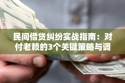 北京民间借贷纠纷实战指南：对付老赖的3个关键策略与调解盲区解析