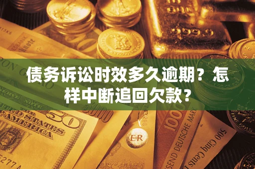 北京债务诉讼时效多久逾期？怎样中断追回欠款？