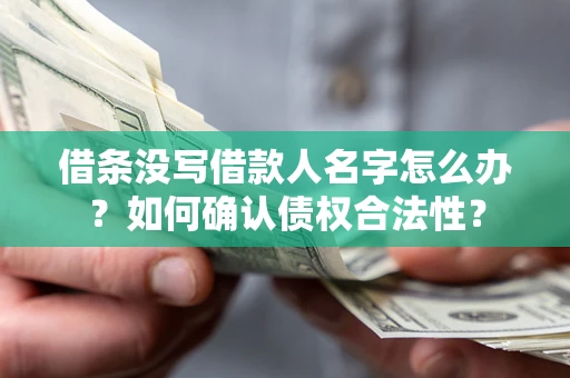 北京借条没写借款人名字怎么办？如何确认债权合法性？