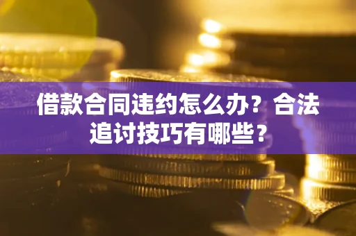 北京借款合同违约怎么办？合法追讨技巧有哪些？
