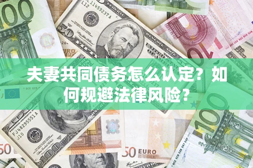 北京夫妻共同债务怎么认定？如何规避法律风险？
