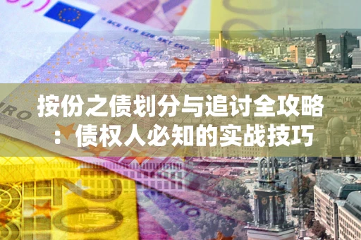 北京按份之债划分与追讨全攻略：债权人必知的实战技巧