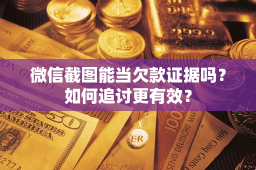 北京微信截图能当欠款证据吗？如何追讨更有效？