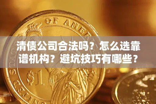 北京清债公司合法吗？怎么选靠谱机构？避坑技巧有哪些？