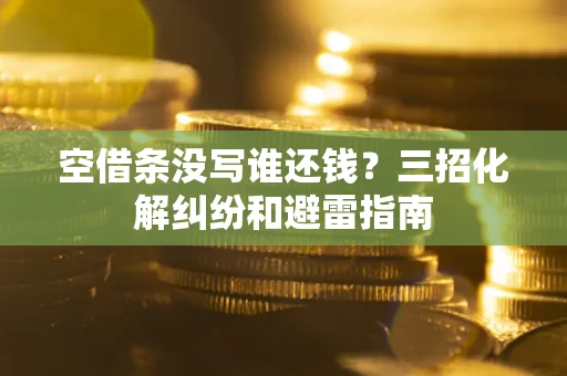 北京空借条没写谁还钱？三招化解纠纷和避雷指南
