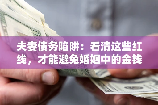 北京夫妻债务陷阱：看清这些红线，才能避免婚姻中的金钱危机