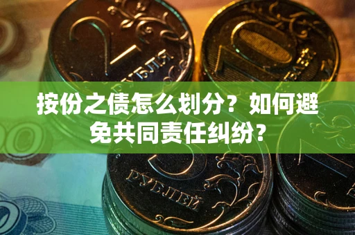 北京按份之债怎么划分？如何避免共同责任纠纷？