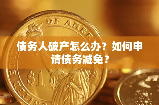 北京债务人破产怎么办？如何申请债务减免？