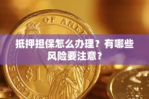北京抵押担保怎么办理？有哪些风险要注意？