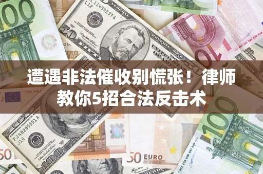 北京遭遇非法催收别慌张！律师教你5招合法反击术
