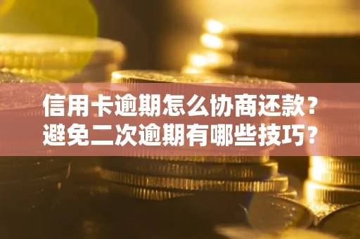 北京信用卡逾期怎么协商还款？避免二次逾期有哪些技巧？