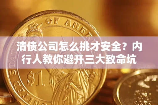 北京清债公司怎么挑才安全?内行人教你避开三大致命坑 北京清债公司怎么挑才安全?内行人教你避开三大致命坑