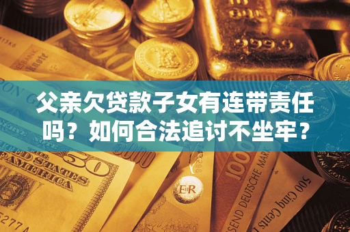 北京父亲欠贷款子女有连带责任吗？如何合法追讨不坐牢？