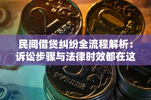 北京民间借贷纠纷全流程解析：诉讼步骤与法律时效都在这儿了