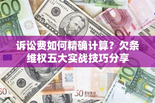 北京诉讼费如何精确计算？欠条维权五大实战技巧分享