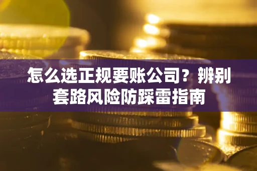 北京怎么选正规要账公司？辨别套路风险防踩雷指南