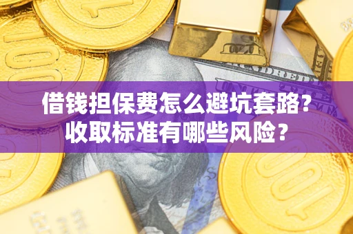 北京借钱担保费怎么避坑套路?收取标准有哪些风险? 北京借钱担保费怎么避坑套路?收取标准有哪些风险?