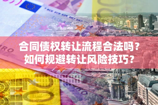 北京合同债权转让流程合法吗？如何规避转让风险技巧？