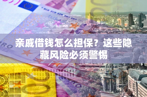 北京亲戚借钱怎么担保？这些隐藏风险必须警惕