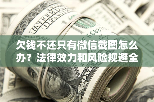 北京欠钱不还只有微信截图怎么办？法律效力和风险规避全解析