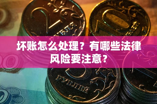 北京坏账怎么处理？有哪些法律风险要注意？