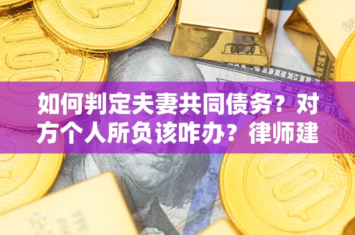 北京如何判定夫妻共同债务？对方个人所负该咋办？律师建议