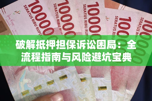 北京破解抵押担保诉讼困局:全流程指南与风险避坑宝典 北京破解抵押担保诉讼困局:全流程指南与风险避坑宝典
