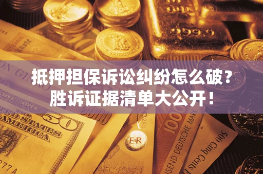 北京抵押担保诉讼纠纷怎么破？胜诉证据清单大公开！