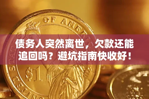 北京债务人突然离世，欠款还能追回吗？避坑指南快收好！