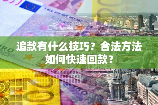 北京追款有什么技巧？合法方法如何快速回款？