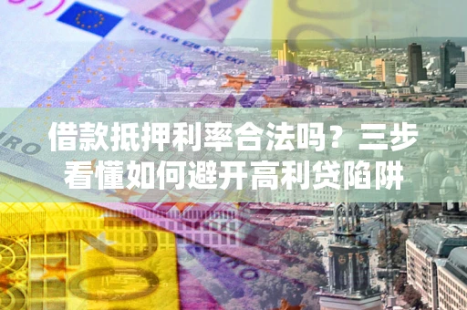 北京借款抵押利率合法吗？三步看懂如何避开高利贷陷阱