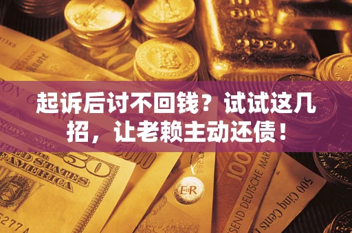 北京起诉后讨不回钱？试试这几招，让老赖主动还债！