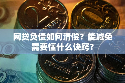 北京网贷负债如何清偿？能减免需要懂什么诀窍？