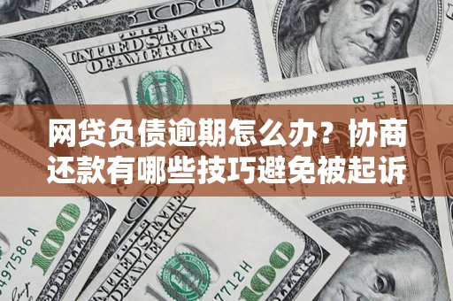 北京网贷负债逾期怎么办？协商还款有哪些技巧避免被起诉？