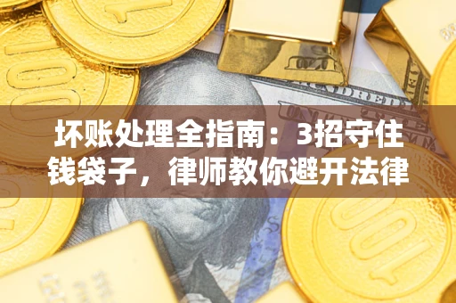 北京坏账处理全指南：3招守住钱袋子，律师教你避开法律雷区